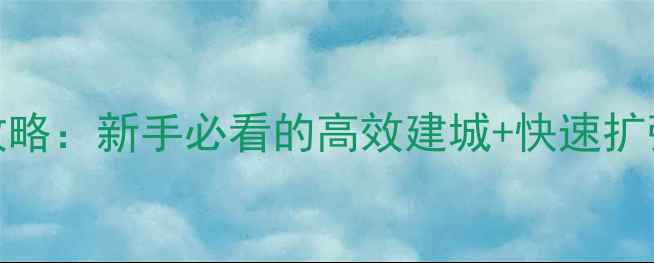 图片 📌魔兽欧洲全面战争保姆级攻略：新手必看的高效建城+快速扩张全流程（附资源分配技巧）