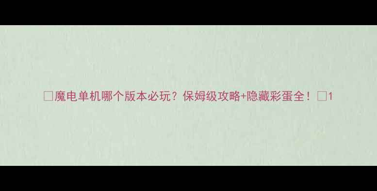 图片 📌魔电单机哪个版本必玩？保姆级攻略+隐藏彩蛋全！💥1