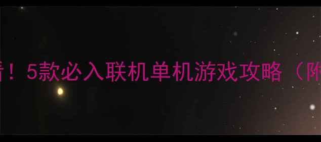 图片 📚宿舍党必看！5款必入联机单机游戏攻略（附避坑指南）1