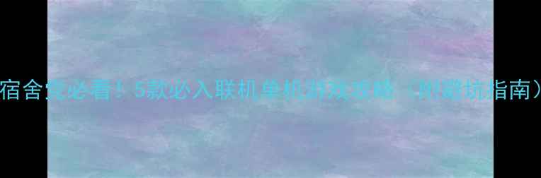 图片 📚宿舍党必看！5款必入联机单机游戏攻略（附避坑指南）2