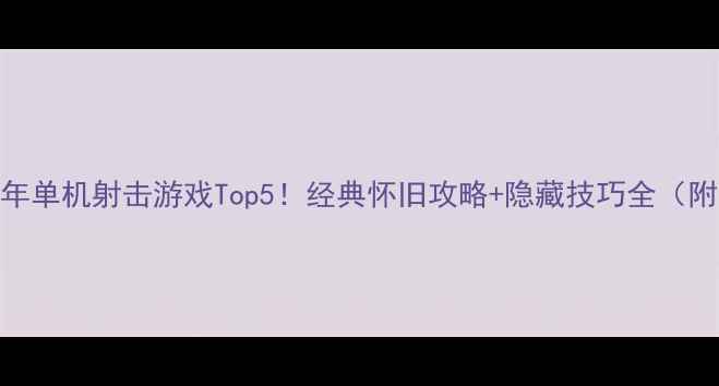 图片 📜2004年单机射击游戏Top5！经典怀旧攻略+隐藏技巧全（附资源）