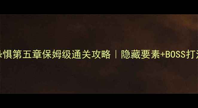 图片 📜层层恐惧第五章保姆级通关攻略｜隐藏要素+BOSS打法全🔥💡