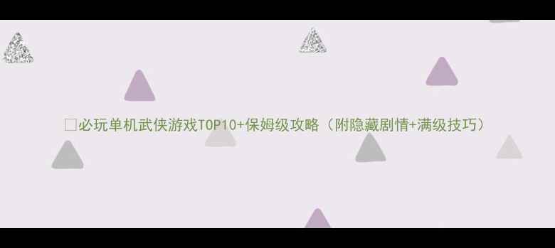 图片 📜必玩单机武侠游戏TOP10+保姆级攻略（附隐藏剧情+满级技巧）