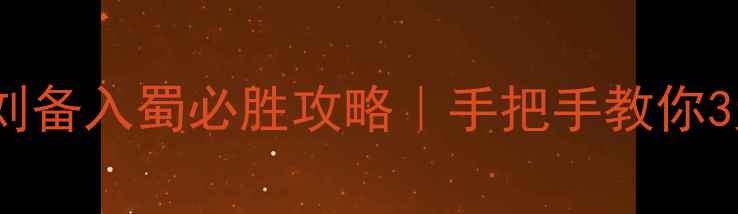 图片 📜攻城掠地2刘备入蜀必胜攻略｜手把手教你3天占领益州🎮