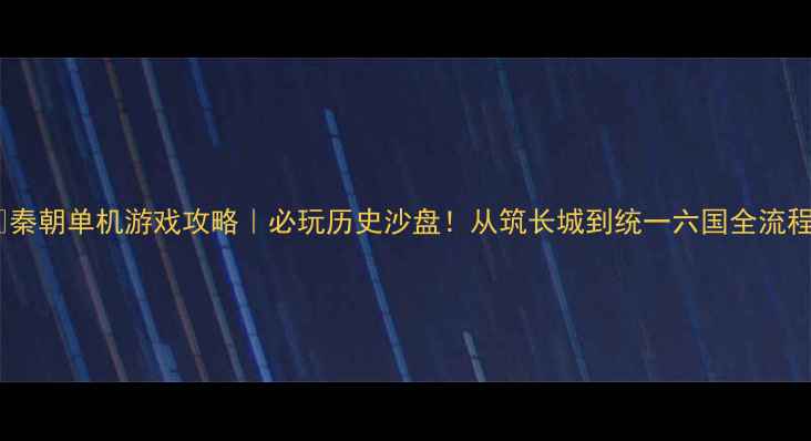 图片 📜秦朝单机游戏攻略｜必玩历史沙盘！从筑长城到统一六国全流程1