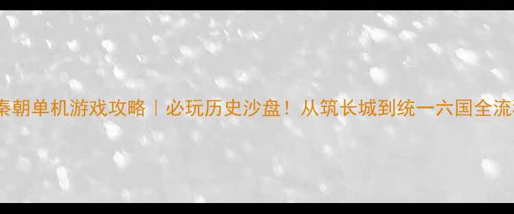 图片 📜秦朝单机游戏攻略｜必玩历史沙盘！从筑长城到统一六国全流程2