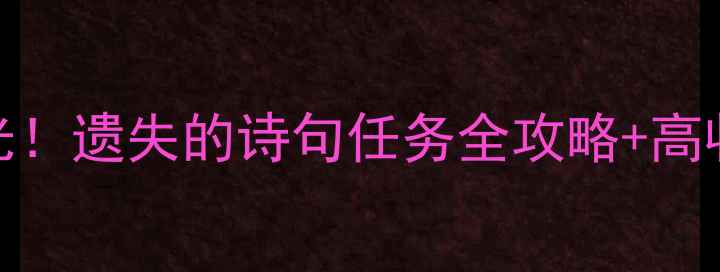 图片 📜诛仙隐藏剧情线曝光！遗失的诗句任务全攻略+高收益打法（附地图）📜