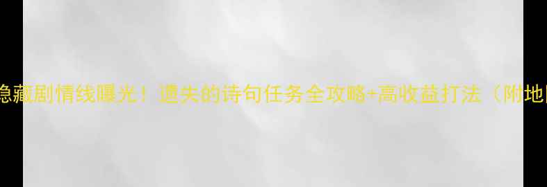 图片 📜诛仙隐藏剧情线曝光！遗失的诗句任务全攻略+高收益打法（附地图）📜2
