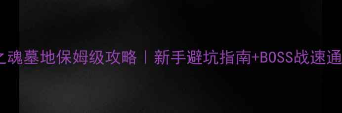 图片 📜黑暗之魂墓地保姆级攻略｜新手避坑指南+BOSS战速通技巧📜1