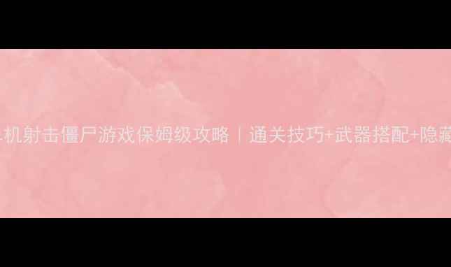 图片 📱iOS单机射击僵尸游戏保姆级攻略｜通关技巧+武器搭配+隐藏要素全