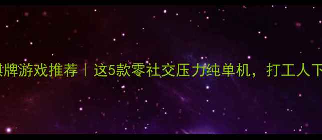 图片 📱iOS单机棋牌游戏推荐｜这5款零社交压力纯单机，打工人下班必备！🎮