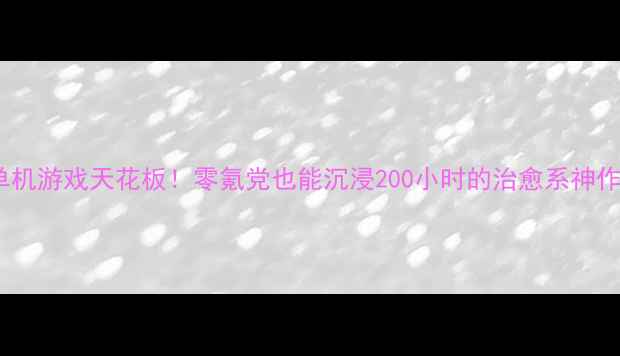 图片 📱iOS单机游戏天花板！零氪党也能沉浸200小时的治愈系神作清单🌟