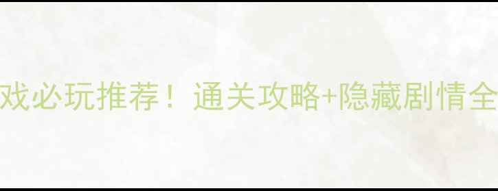 图片 📱单机版剧情类手机游戏必玩推荐！通关攻略+隐藏剧情全，解锁沉浸式冒险体验