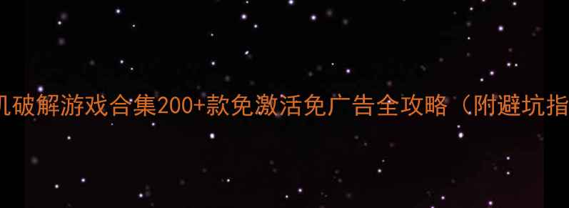 图片 📱单机破解游戏合集200+款免激活免广告全攻略（附避坑指南）1