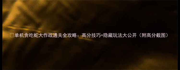 图片 📱单机贪吃蛇大作战通关全攻略：高分技巧+隐藏玩法大公开（附高分截图）