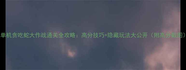 图片 📱单机贪吃蛇大作战通关全攻略：高分技巧+隐藏玩法大公开（附高分截图）2