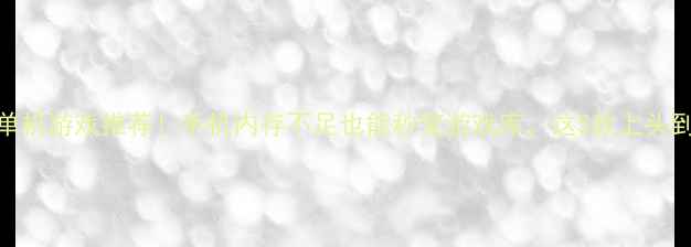 图片 📱小容量单机游戏推荐！手机内存不足也能秒变游戏库，这5款上头到停不下来