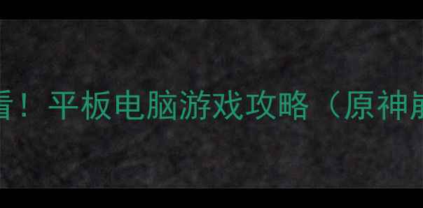 图片 📱平板游戏党必看！平板电脑游戏攻略（原神崩铁全适配指南）