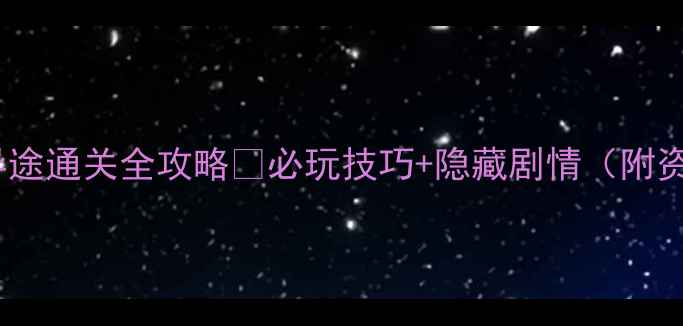 图片 📱归家异途通关全攻略✅必玩技巧+隐藏剧情（附资源包）2