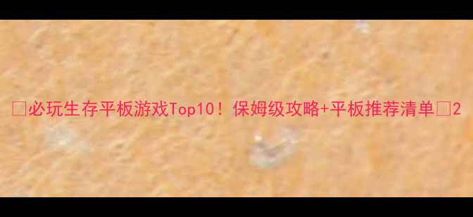 图片 📱必玩生存平板游戏Top10！保姆级攻略+平板推荐清单✅2