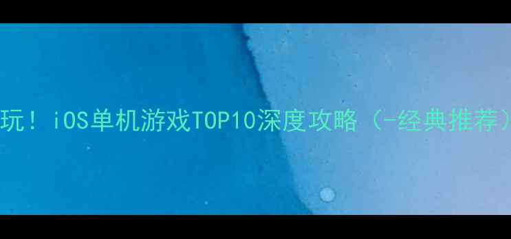 图片 📱必玩！iOS单机游戏TOP10深度攻略（-经典推荐）🎮2