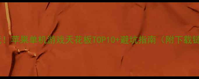 图片 📱必玩！苹果单机游戏天花板TOP10+避坑指南（附下载链接）1