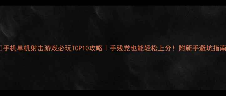图片 📱手机单机射击游戏必玩TOP10攻略｜手残党也能轻松上分！附新手避坑指南1
