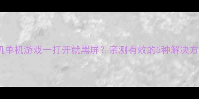 图片 📱手机单机游戏一打开就黑屏？亲测有效的5种解决方法！1