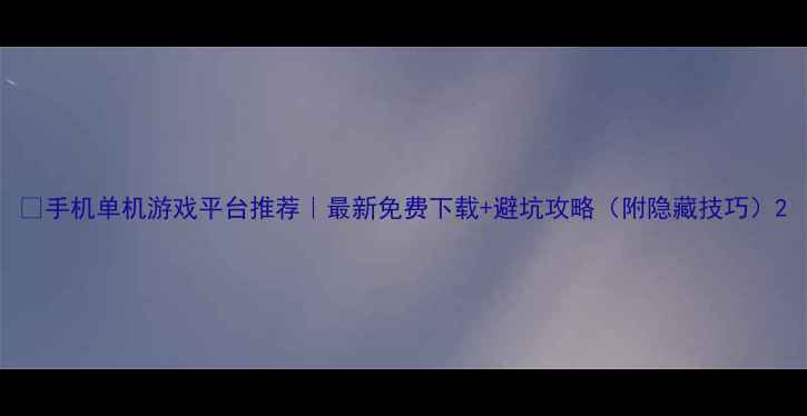 图片 📱手机单机游戏平台推荐｜最新免费下载+避坑攻略（附隐藏技巧）2