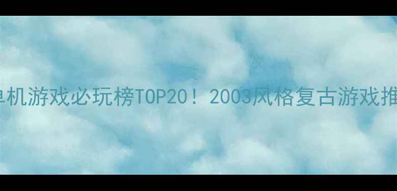 图片 📱手机单机游戏必玩榜TOP20！2003风格复古游戏推荐攻略1