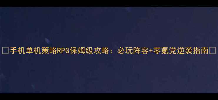 图片 📱手机单机策略RPG保姆级攻略：必玩阵容+零氪党逆袭指南🔥