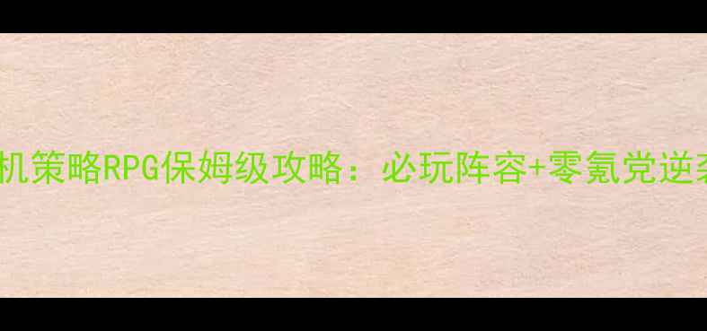图片 📱手机单机策略RPG保姆级攻略：必玩阵容+零氪党逆袭指南🔥2