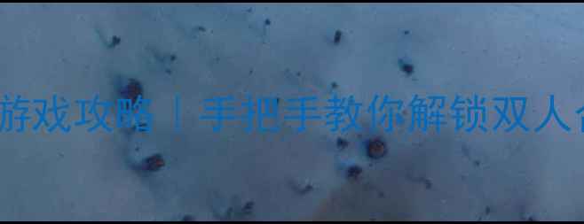 图片 📱手机双人单机游戏攻略｜手把手教你解锁双人合作新体验！🎮2