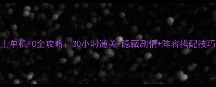图片 📱手机版圣斗士单机FC全攻略：30小时通关+隐藏剧情+阵容搭配技巧（附资源包）