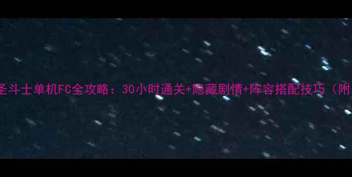 图片 📱手机版圣斗士单机FC全攻略：30小时通关+隐藏剧情+阵容搭配技巧（附资源包）2