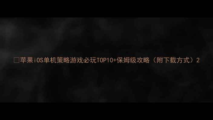 图片 📱苹果iOS单机策略游戏必玩TOP10+保姆级攻略（附下载方式）2
