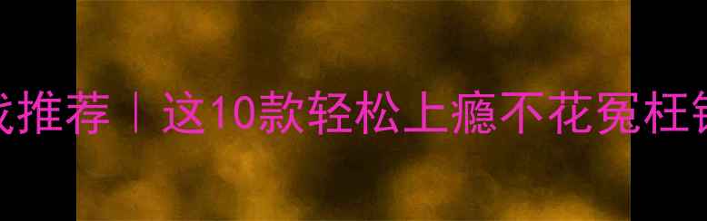 图片 📱苹果手机单机游戏推荐｜这10款轻松上瘾不花冤枉钱！附详细通关攻略