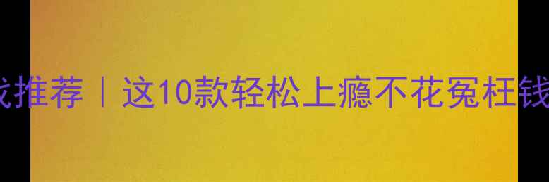 图片 📱苹果手机单机游戏推荐｜这10款轻松上瘾不花冤枉钱！附详细通关攻略2