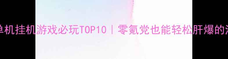 图片 📱🔥iPhone单机挂机游戏必玩TOP10｜零氪党也能轻松肝爆的治愈系玩法🌟