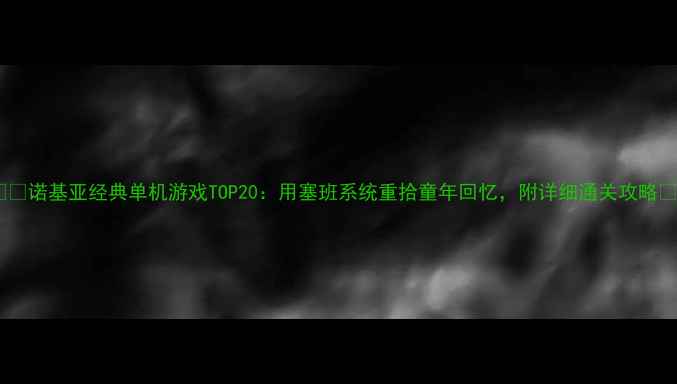 图片 📱🔥诺基亚经典单机游戏TOP20：用塞班系统重拾童年回忆，附详细通关攻略🔥2