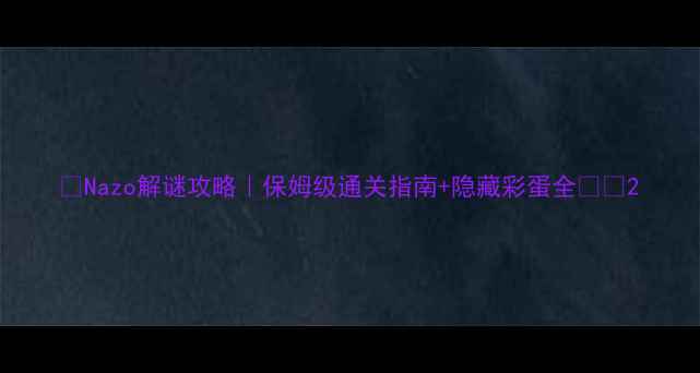 图片 🔍Nazo解谜攻略｜保姆级通关指南+隐藏彩蛋全🎮✨2