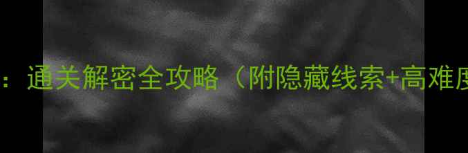 图片 🔍古董旅店逃脱：通关解密全攻略（附隐藏线索+高难度关卡技巧）🔍2