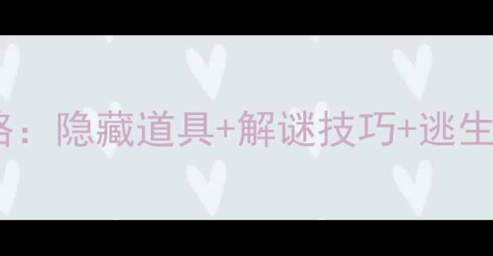 图片 🔍闺房逃脱通关全攻略：隐藏道具+解谜技巧+逃生路线（附高清图解）2