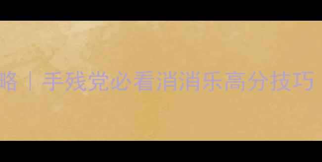 图片 🔥1079关通关攻略｜手残党必看消消乐高分技巧（附隐藏关卡）1