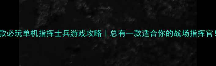 图片 🔥10款必玩单机指挥士兵游戏攻略｜总有一款适合你的战场指挥官！💥2