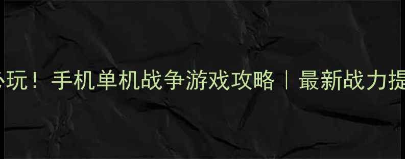 图片 🔥10款必玩！手机单机战争游戏攻略｜最新战力提升指南2
