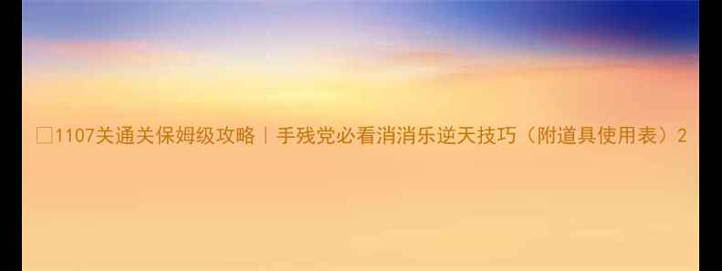 图片 🔥1107关通关保姆级攻略｜手残党必看消消乐逆天技巧（附道具使用表）2