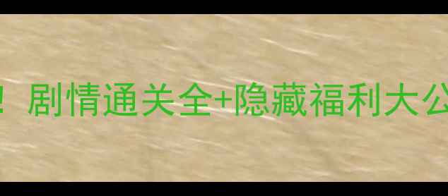 图片 🔥125级必杀攻略！剧情通关全+隐藏福利大公开（附NPC坐标）