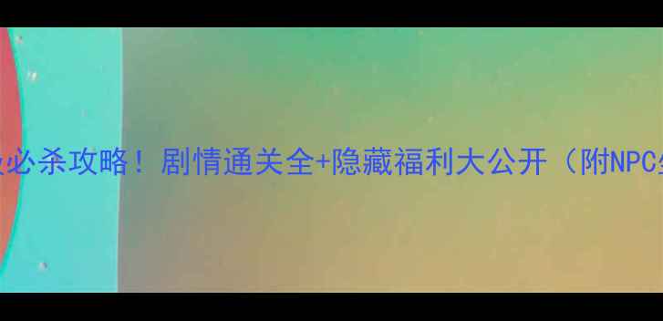 图片 🔥125级必杀攻略！剧情通关全+隐藏福利大公开（附NPC坐标）1