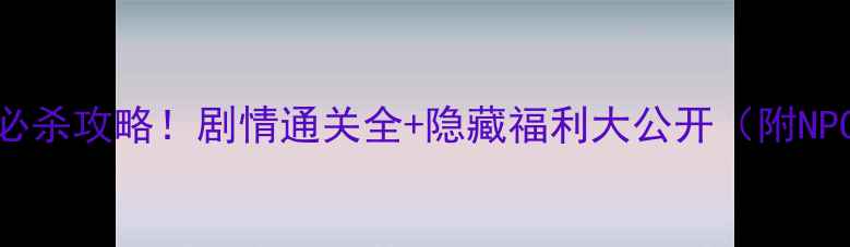图片 🔥125级必杀攻略！剧情通关全+隐藏福利大公开（附NPC坐标）2